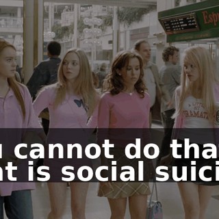 You cannot do that. That is social suicide.
