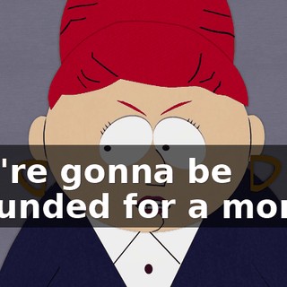you're gonna be grounded for a month!