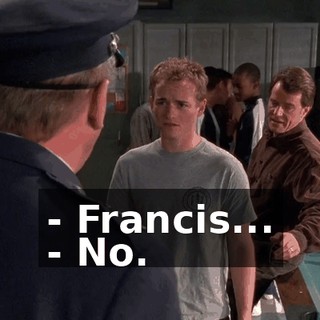 - Francis... - No.