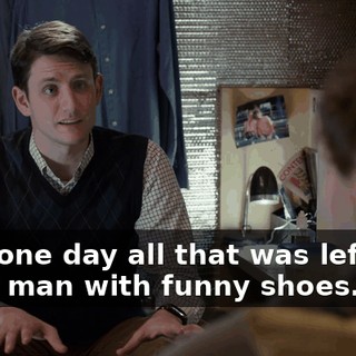 until one day all that was left was a sad man with funny shoes...