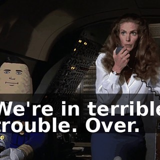 We're in terrible trouble. Over.