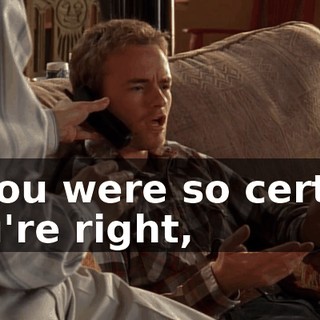 If you were so certain you're right,