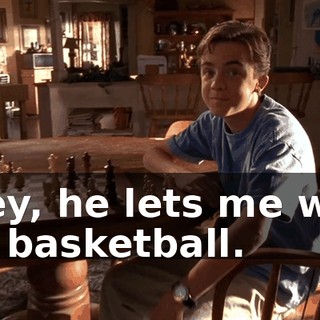 Hey, he lets me win at basketball.