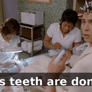 His teeth are done.