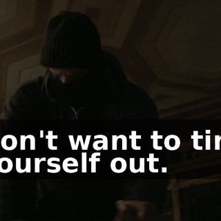Don't want to tire yourself out.