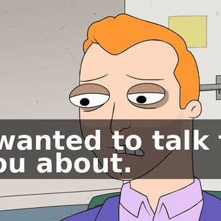 I wanted to talk to you about.