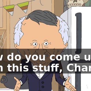 How do you come up with this stuff, Charlie?