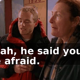 Yeah, he said you'd be afraid.