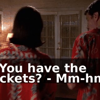 - You have the tickets? - Mm-hm.