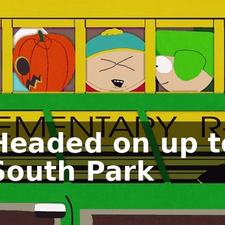 ♪ Headed on up to South Park ♪