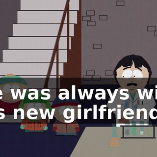 He was always with his new girlfriend.