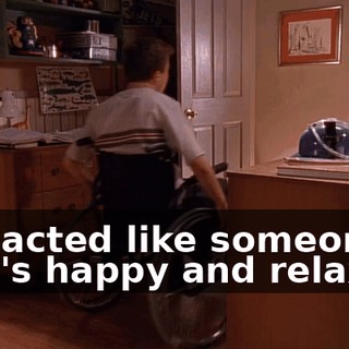 I've acted like someone who's happy and relaxed.