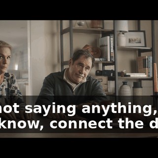 I'm not saying anything, but, you know, connect the dots.