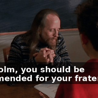 Malcolm, you should be commended for your fraternity,