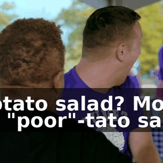 - Potato salad? More like "poor"-tato salad.