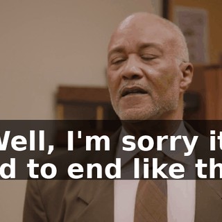 - Well, I'm sorry it had to end like this.