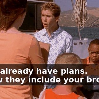 - We already have plans. - Now they include your brother.
