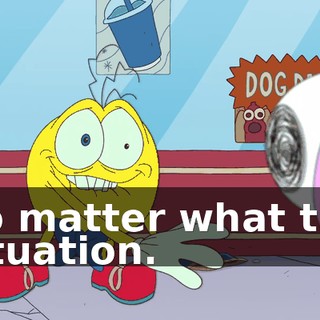 no matter what the situation.