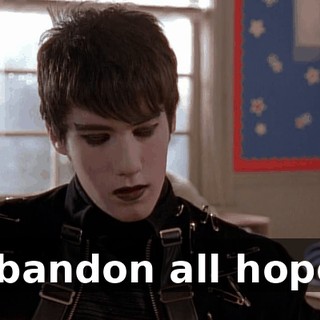 Abandon all hope.