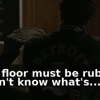 The floor must be rubber. I don't know what's...