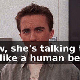 Wow, she's talking to me like a human being.
