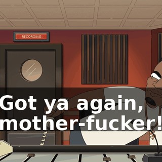 Got ya again, mother-fucker!