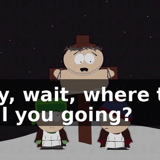 Hey, wait, where the hell you going?