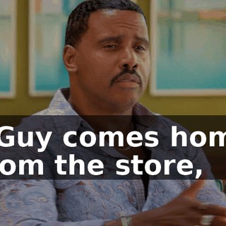 - Guy comes home from the store,