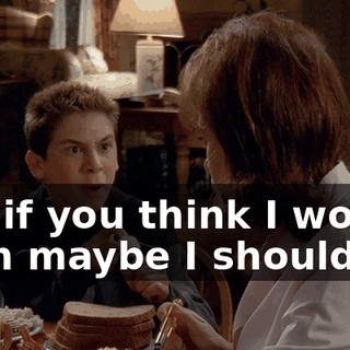 But if you think I would, then maybe I should!