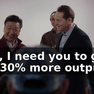 Yao, I need you to give me 30% more output.