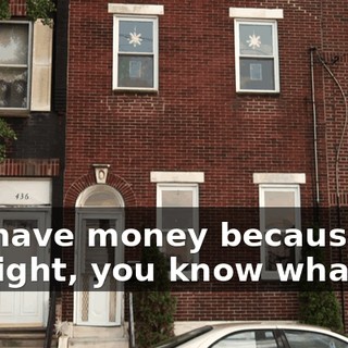 We have money because I... All right, you know what?