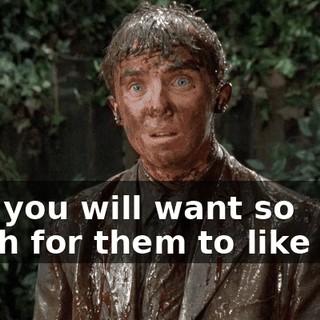 And you will want so much for them to like you,