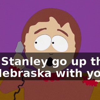 Did Stanley go up there to Nebraska with you?