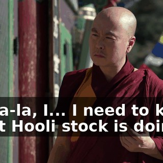 Lama-la, I... I need to know what Hooli stock is doing.
