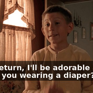 - In return, I'll be adorable and-- - Are you wearing a diaper?