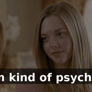 I'm kind of psychic.