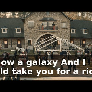 ♪ I know a galaxy And I could take you for a ride… ♪