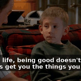 But in life, being good doesn't always get you the things you want.