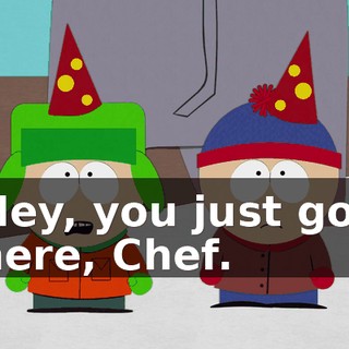 Hey, you just got here, Chef.