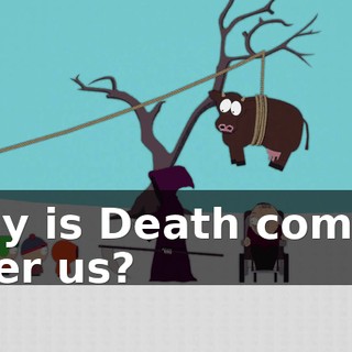 Why is Death coming after us?
