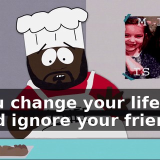 ♪ You change your life, and ignore your friends ♪