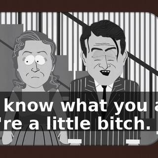 You know what you are? You're a little bitch.