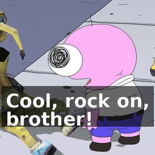 Cool, rock on, brother!