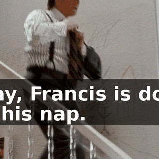 Okay, Francis is down for his nap.