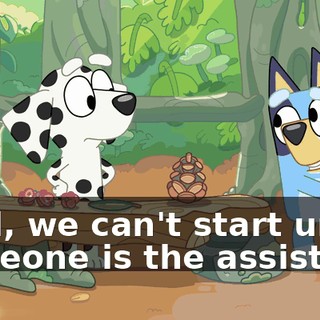 Well, we can't start until someone is the assistant.