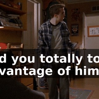 and you totally took advantage of him.