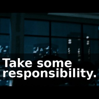 Take some responsibility.