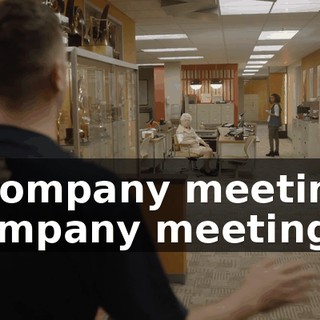 - Company meeting! Company meeting.