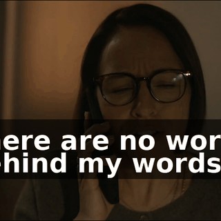 There are no words behind my words.