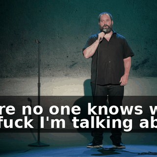 where no one knows what the fuck I'm talking about,